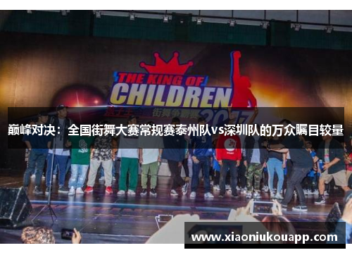 巅峰对决：全国街舞大赛常规赛泰州队vs深圳队的万众瞩目较量
