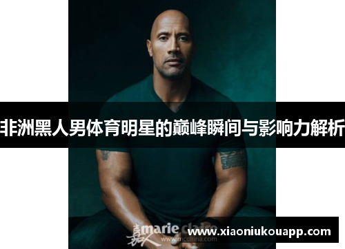非洲黑人男体育明星的巅峰瞬间与影响力解析